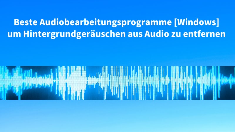 Beste Audiobearbeitungsprogramme um Hintergrundgeräuschen aus Audio zu entfernen [Windows]